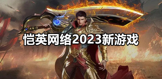 恺英网络2020新游戏-恺英网络2023新游戏