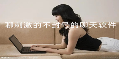 聊刺激的不封号的聊天软件免费的